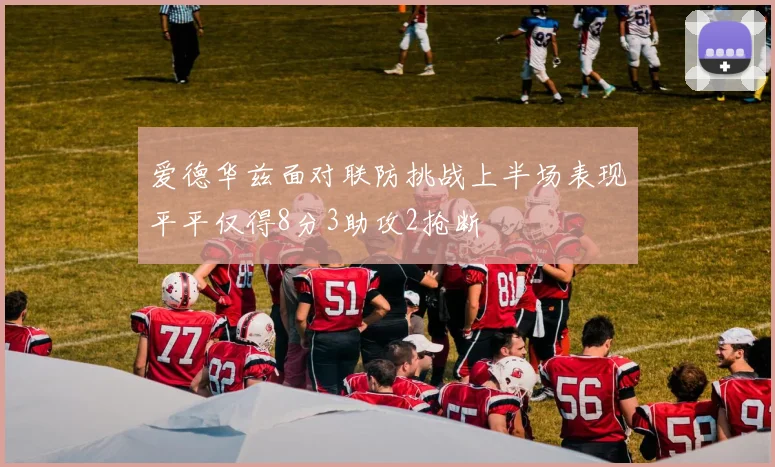 爱德华兹面对联防挑战上半场表现平平仅得8分3助攻2抢断