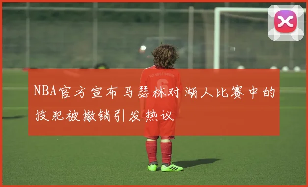 NBA官方宣布马瑟林对湖人比赛中的技犯被撤销引发热议