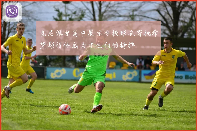 克尼佩尔高中展示母校球衣寄托希望期待他成为学生们的榜样