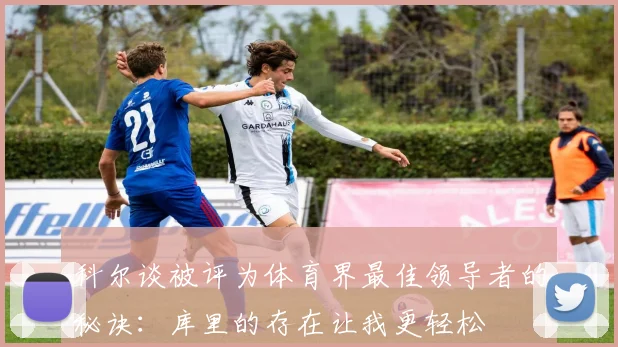 科尔谈被评为体育界最佳领导者的秘诀：库里的存在让我更轻松