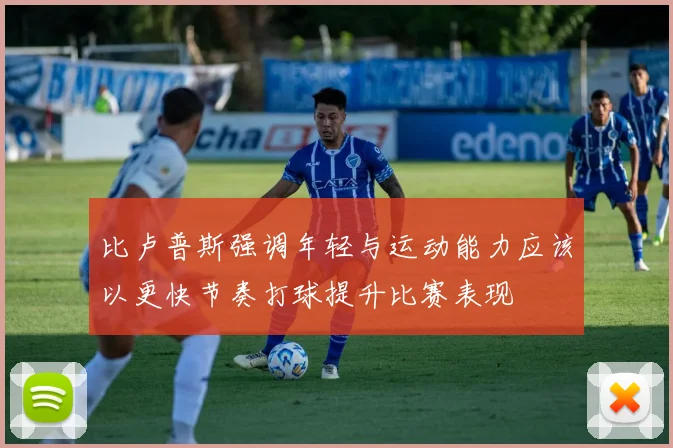 比卢普斯强调年轻与运动能力应该以更快节奏打球提升比赛表现