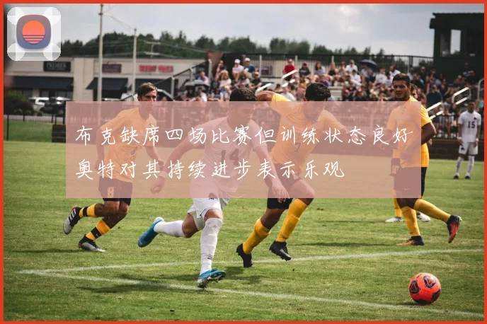 布克缺席四场比赛但训练状态良好奥特对其持续进步表示乐观