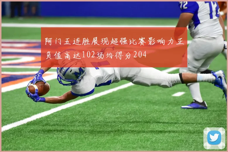 阿门五连胜展现超强比赛影响力正负值高达102场均得分204