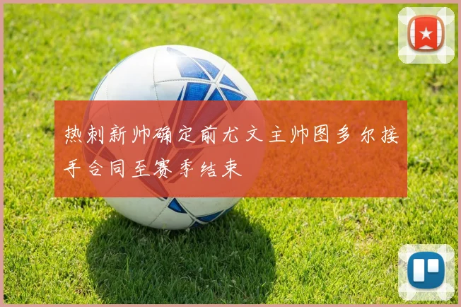 热刺新帅确定前尤文主帅图多尔接手合同至赛季结束