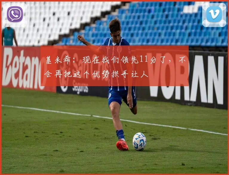 基米希：现在我们领先11分了，不会再把这个优势拱手让人
