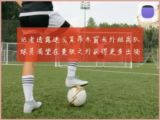 记者透露迭戈莱昂冬窗或外租离队球员渴望在曼联之外获得更多出场机会