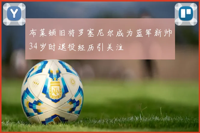 布莱顿旧将罗塞尼尔成为蓝军新帅34岁时退役经历引关注