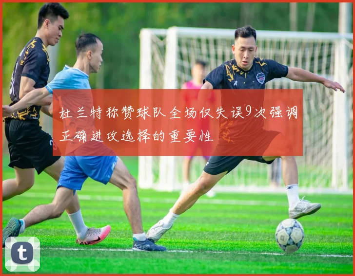 杜兰特称赞球队全场仅失误9次强调正确进攻选择的重要性