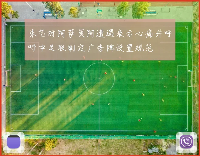 朱艺对阿萨莫阿遭遇表示心痛并呼吁中足联制定广告牌设置规范