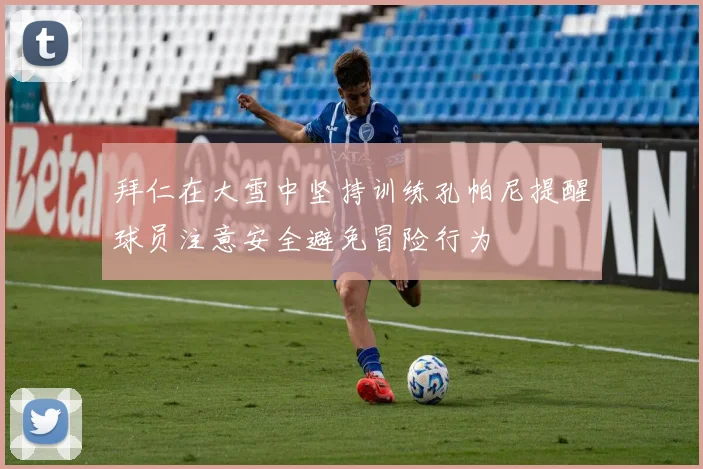 拜仁在大雪中坚持训练孔帕尼提醒球员注意安全避免冒险行为