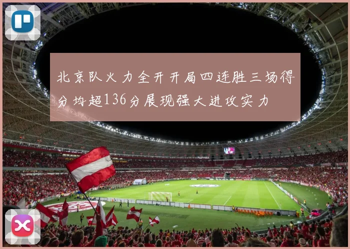 北京队火力全开开局四连胜三场得分均超136分展现强大进攻实力