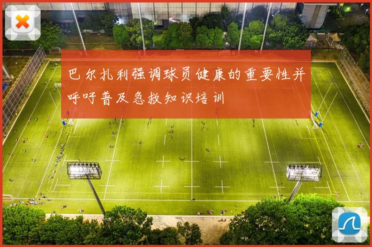 巴尔扎利强调球员健康的重要性并呼吁普及急救知识培训