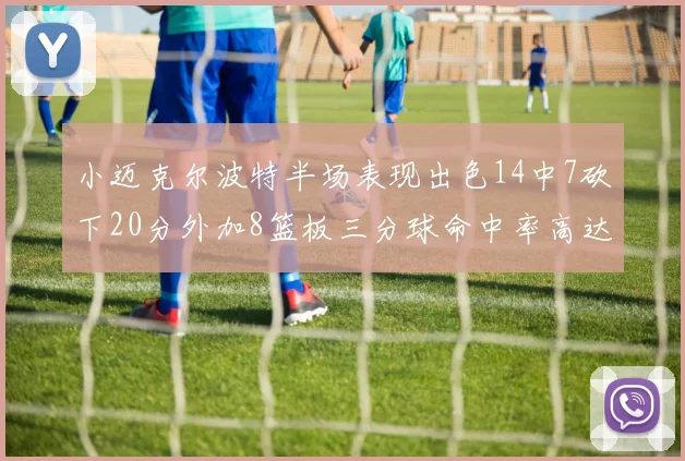 小迈克尔波特半场表现出色14中7砍下20分外加8篮板三分球命中率高达50