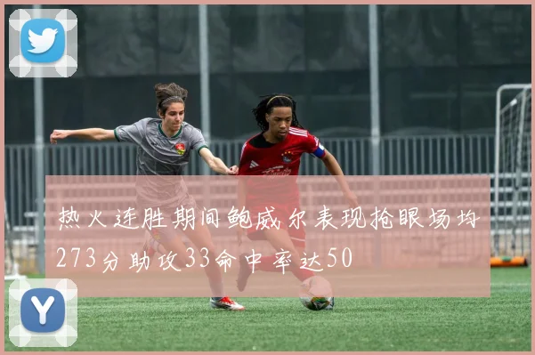 热火连胜期间鲍威尔表现抢眼场均273分助攻33命中率达50