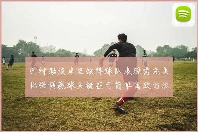 巴特勒谈库里缺阵球队表现需完美化强调赢球关键在于简单高效打法