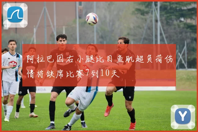 阿拉巴因右小腿比目鱼肌超负荷伤情将缺席比赛7到10天