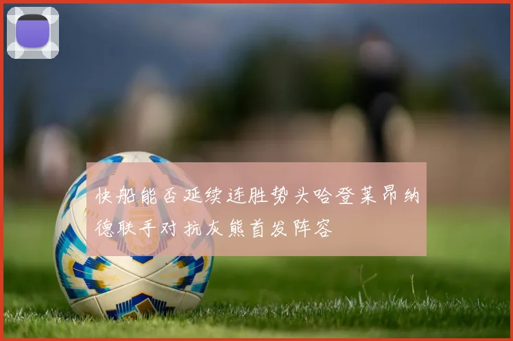 快船能否延续连胜势头哈登莱昂纳德联手对抗灰熊首发阵容