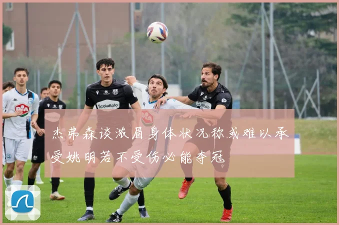 杰弗森谈浓眉身体状况称或难以承受姚明若不受伤必能夺冠