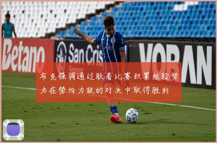 布克强调通过胶着比赛积累经验努力在势均力敌的对决中取得胜利