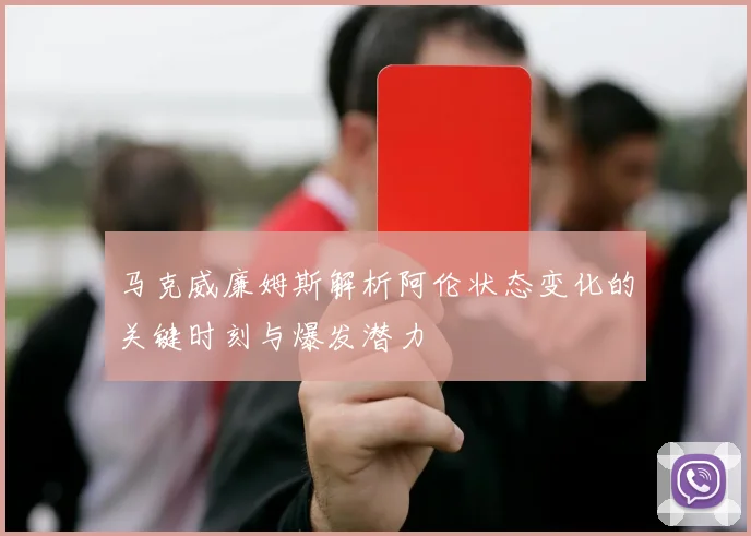 马克威廉姆斯解析阿伦状态变化的关键时刻与爆发潜力