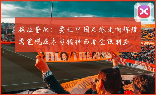 施拉普纳：要让中国足球走向辉煌需重视技术与精神而非金钱利益