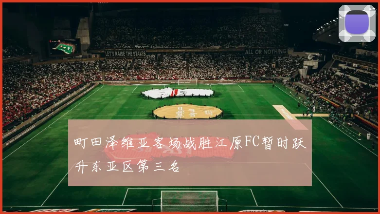 町田泽维亚客场战胜江原FC暂时跃升东亚区第三名